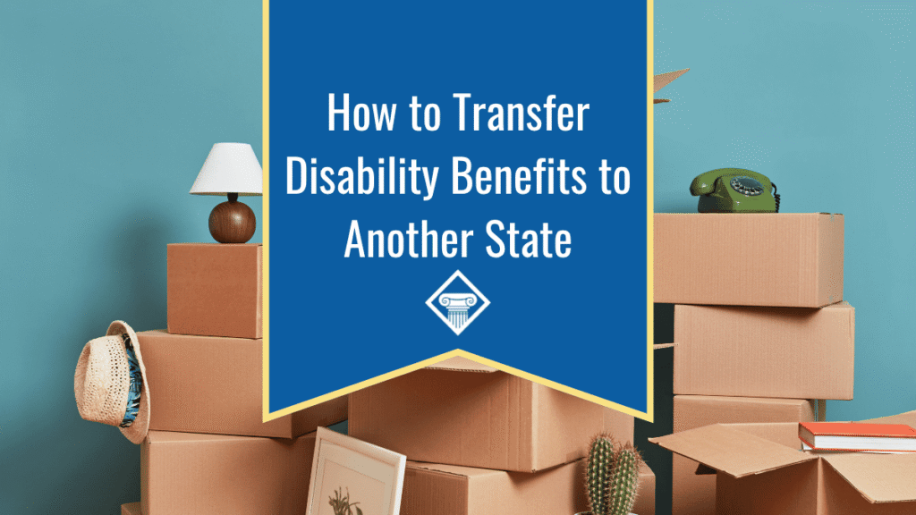 Image of moving boxes stacked on top of each other against a teal background. The title of the article, "How to Transfer Disability Benefits to Another State" sits in the middle of the image inside a blue banner with a yellow border.