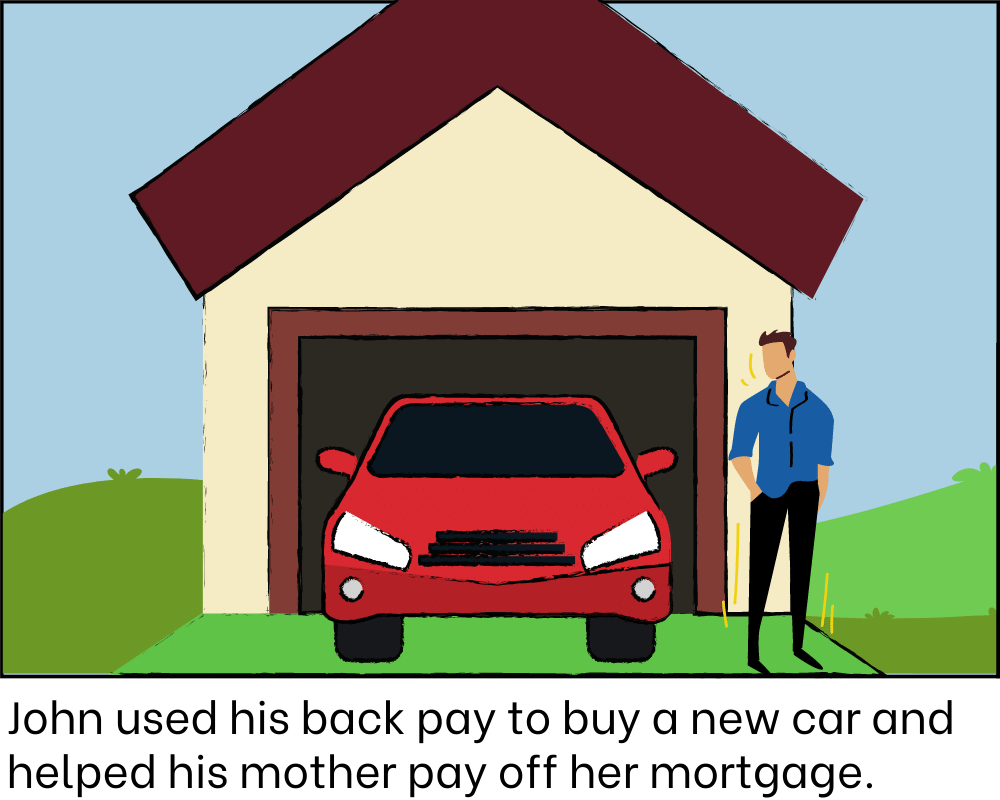 John used his back pay to buy a new car and helped his mother pay off her mortgage.