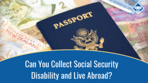 Image of a United States passport sitting on top of money from around the world. The title of the article, "Can You Collect Social Security Disability and Live Abroad?" is located at the bottom of the image.