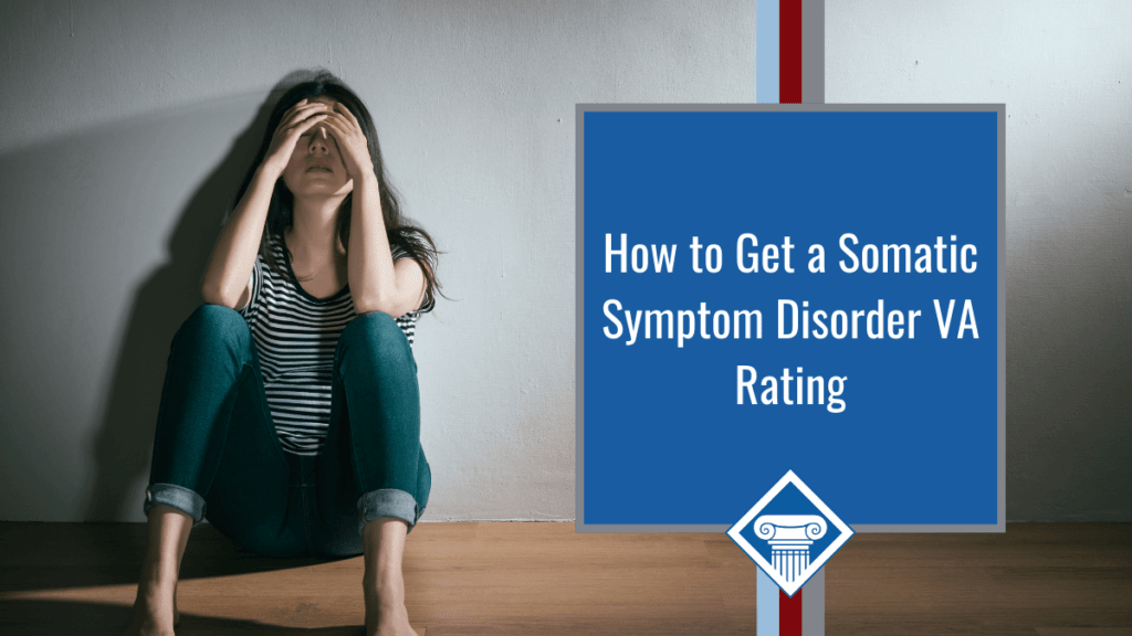 Woman sits on ground with elbows on her knees and hands over her eyes. Article title to the right: How to Get a Somatic Symptom Disorder VA Rating